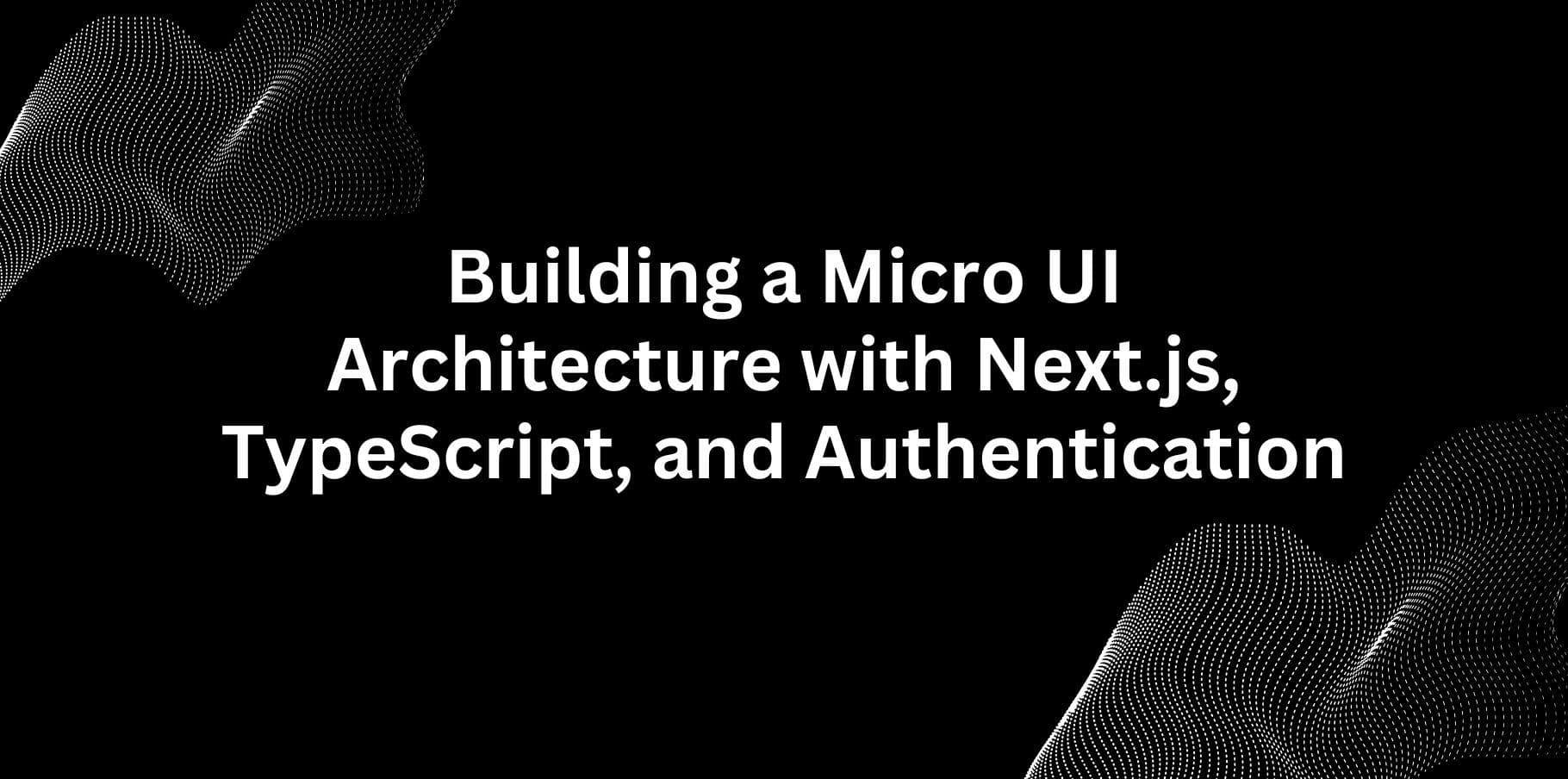 Building a Micro UI Architecture with Next.js, TypeScript, and Authentication