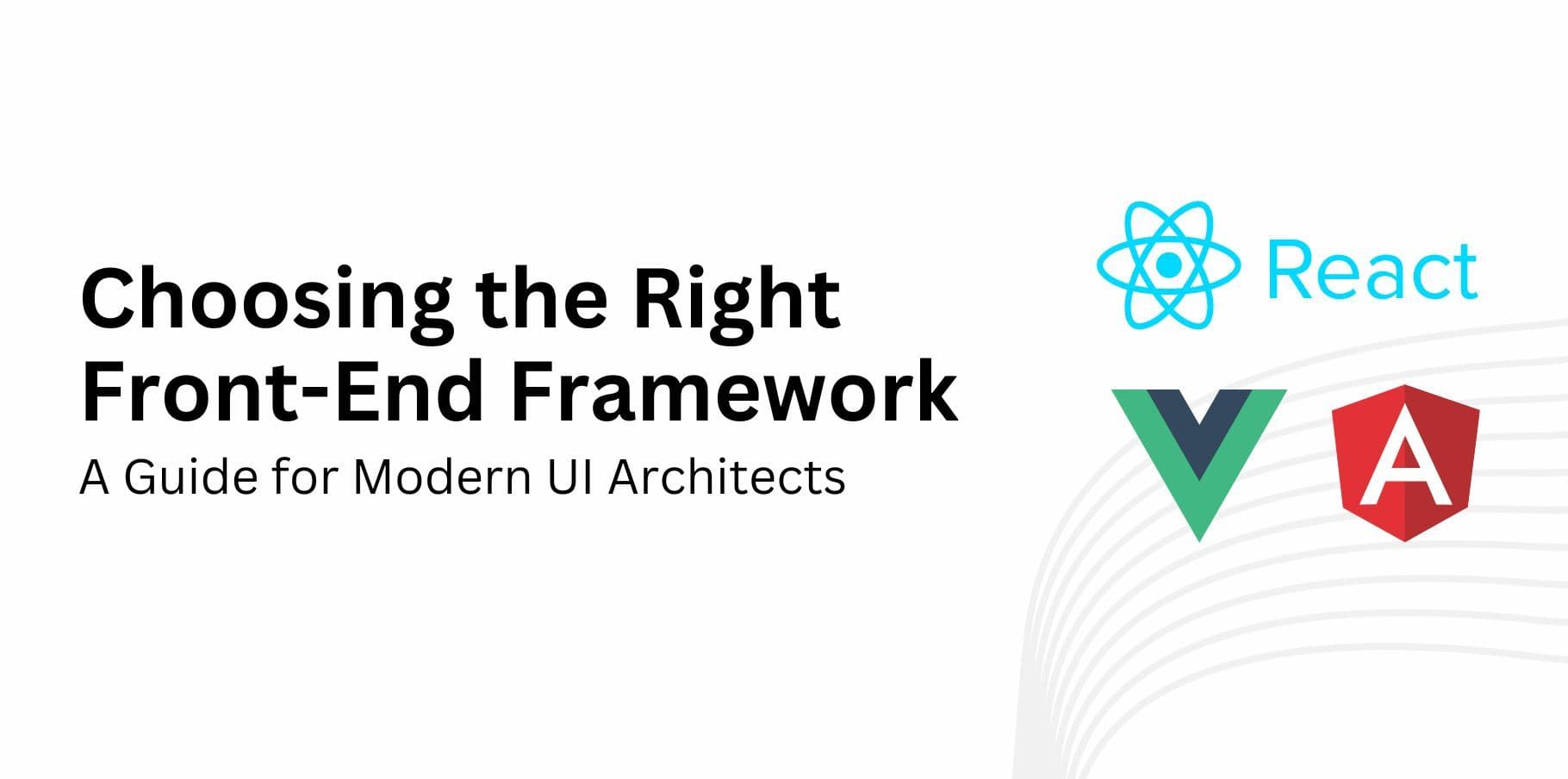Choosing the Right Front-End Framework: A Guide for Modern UI Architects