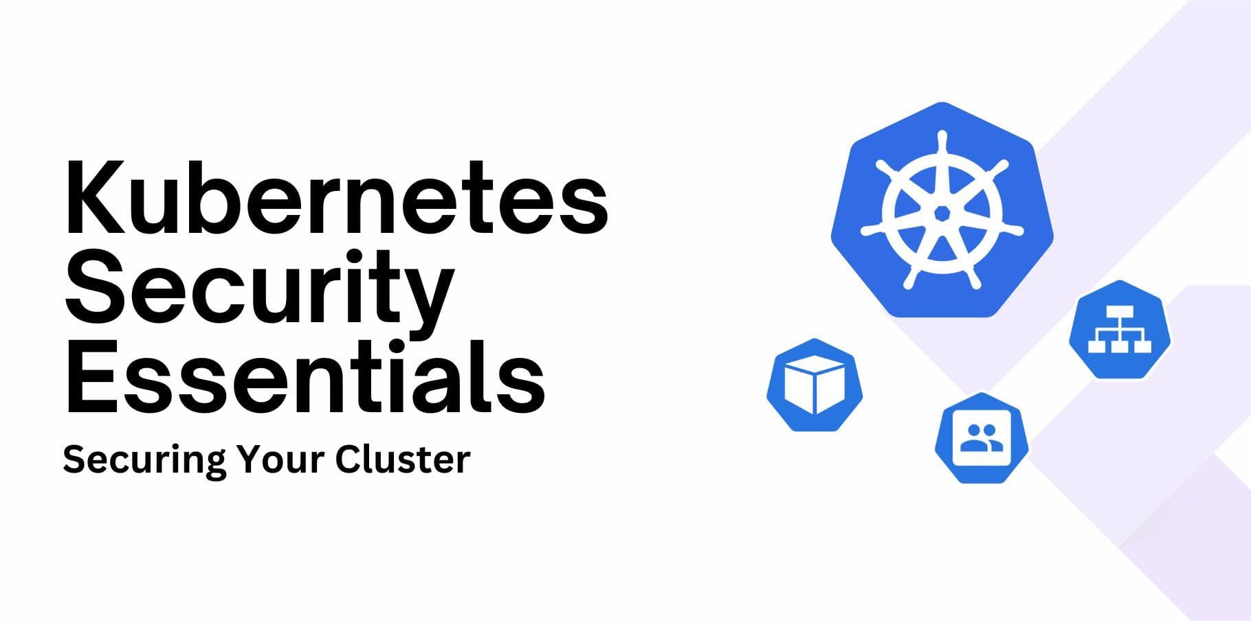 Kubernetes Security Essentials: Securing Your Cluster